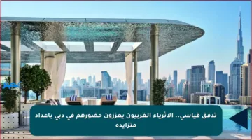 تدفق قياسي.. الأثرياء الغربيون يعززون حضورهم في دبي بأعداد متزايدة